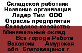 Складской работник › Название организации ­ Лидер Тим, ООО › Отрасль предприятия ­ Складское хозяйство › Минимальный оклад ­ 32 000 - Все города Работа » Вакансии   . Амурская обл.,Благовещенск г.